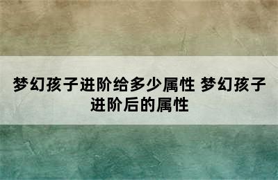 梦幻孩子进阶给多少属性 梦幻孩子进阶后的属性